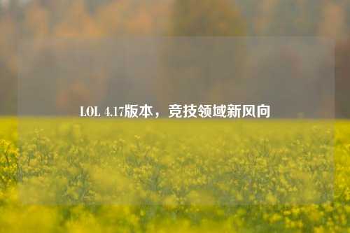 LOL 4.17版本,竞技领域新风向