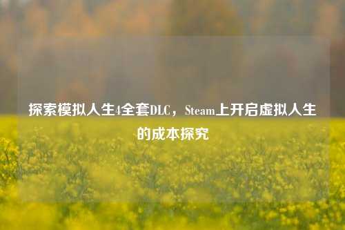 探索模拟人生4全套DLC，Steam上开启虚拟人生的成本探究