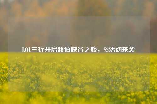 LOL三折开启超值峡谷之旅,S3活动来袭