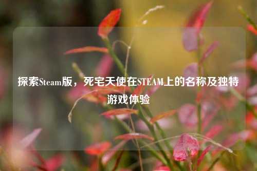 探索Steam版，死宅天使在STEAM上的名称及独特游戏体验