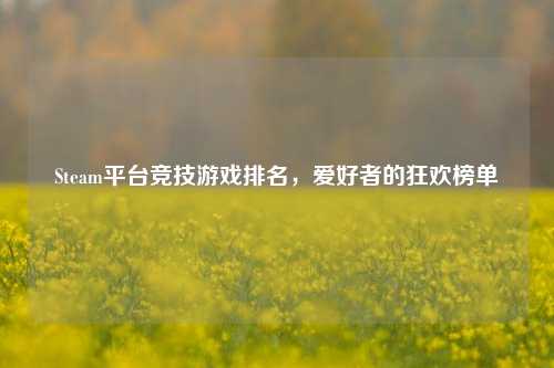Steam平台竞技游戏排名,爱好者的狂欢榜单