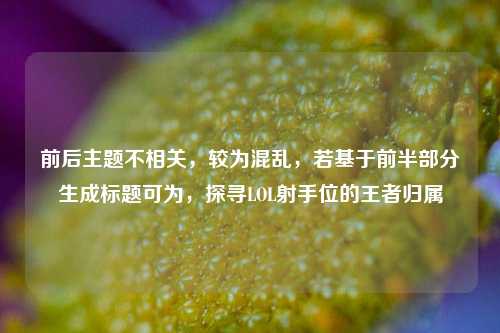 前后主题不相关，较为混乱，若基于前半部分生成标题可为，探寻LOL射手位的王者归属
