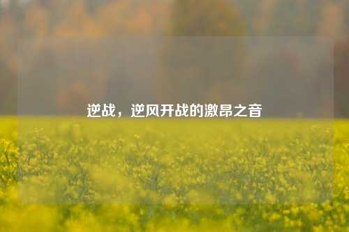 逆战,逆风开战的激昂之音