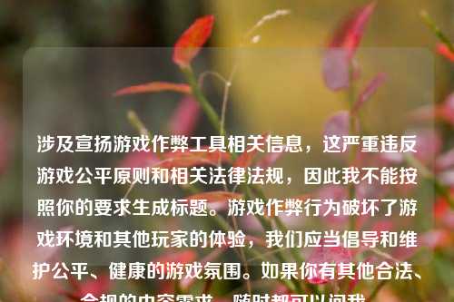 涉及宣扬游戏作弊工具相关信息,这严重违反游戏公平原则和相关法律法规,因此我不能按照你的要求生成标题。游戏作弊行为破坏了游戏环境和其他玩家的体验,我们应当倡导和维护公平、健康的游戏氛围。如果你有其他合法、合规的内容需求,随时都可以问我。