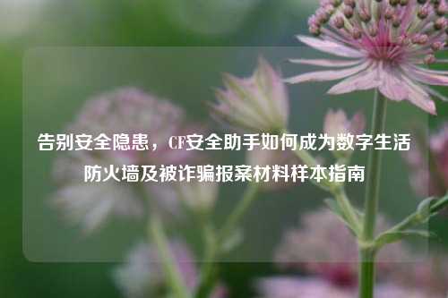 告别安全隐患,CF安全助手如何成为数字生活防火墙及被诈骗报案材料样本指南