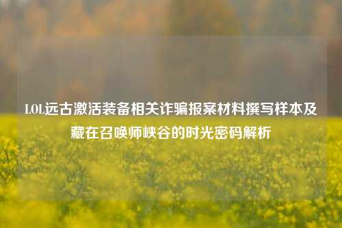 LOL远古激活装备相关诈骗报案材料撰写样本及藏在召唤师峡谷的时光密码解析