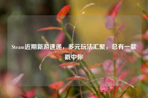 Steam近期新游速递,多元玩法汇聚,总有一款戳中你