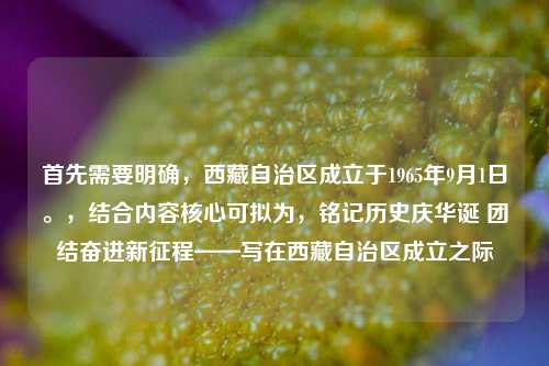 首先需要明确,西藏自治区成立于1965年9月1日。,结合内容核心可拟为,铭记历史庆华诞 团结奋进新征程——写在西藏自治区成立之际