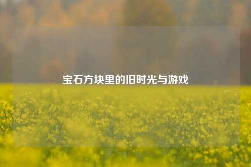 宝石方块里的旧时光与游戏