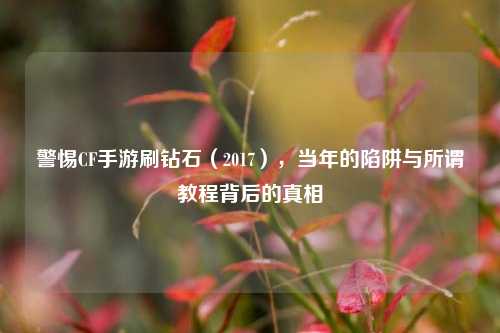 警惕CF手游刷钻石（2017），当年的陷阱与所谓教程背后的真相