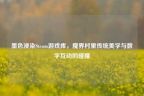 墨色浸染Steam游戏库,魔界村里传统美学与数字互动的碰撞