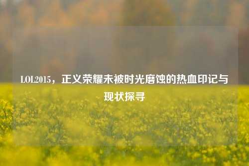 LOL2015,正义荣耀未被时光磨蚀的热血印记与现状探寻