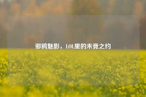 邪鸦魅影,LOL里的未竟之约