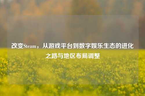 改变Steam，从游戏平台到数字娱乐生态的进化之路与地区布局调整