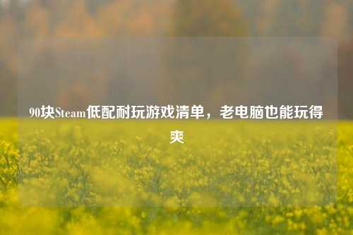 90块Steam低配耐玩游戏清单,老电脑也能玩得爽