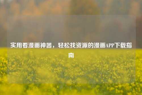 实用看漫画神器,轻松找资源的漫画APP下载指南