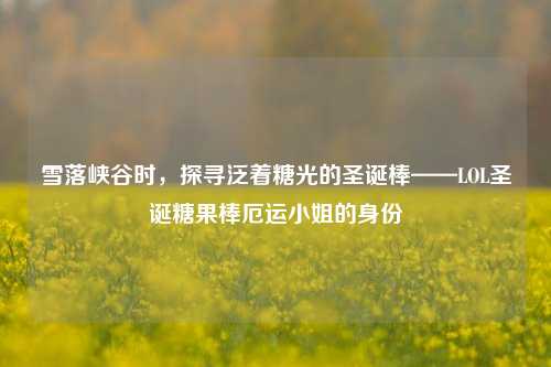 雪落峡谷时，探寻泛着糖光的圣诞棒——LOL圣诞糖果棒厄运小姐的身份